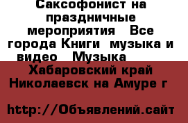 Саксофонист на праздничные мероприятия - Все города Книги, музыка и видео » Музыка, CD   . Хабаровский край,Николаевск-на-Амуре г.